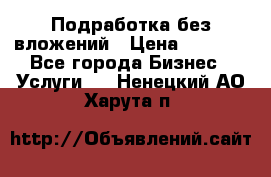 Подработка без вложений › Цена ­ 1 000 - Все города Бизнес » Услуги   . Ненецкий АО,Харута п.